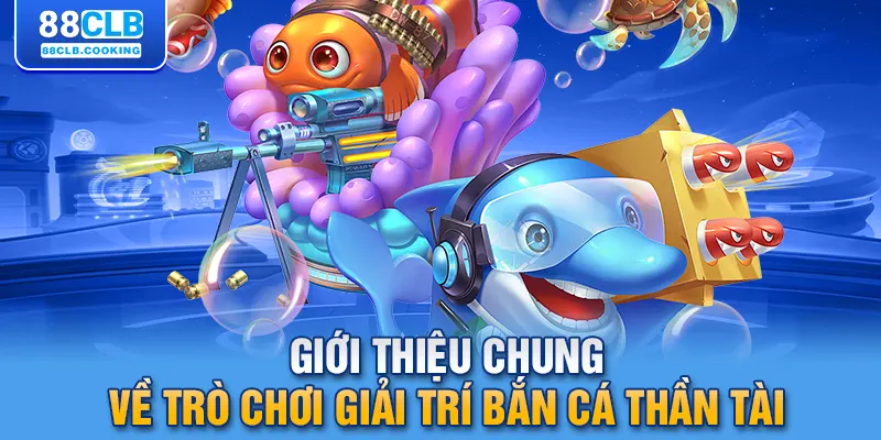 Giới thiệu chung về trò chơi giải trí bắn cá thần tài 