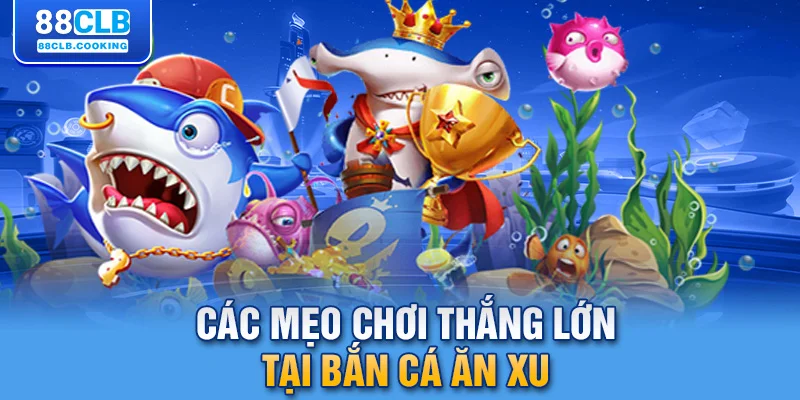 Các mẹo chơi thắng lớn tại bắn cá ăn xu