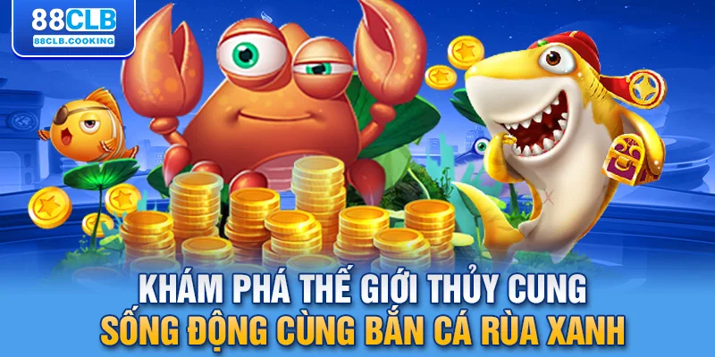 Khám phá thế giới thủy cung sống động cùng bắn cá rùa xanh 