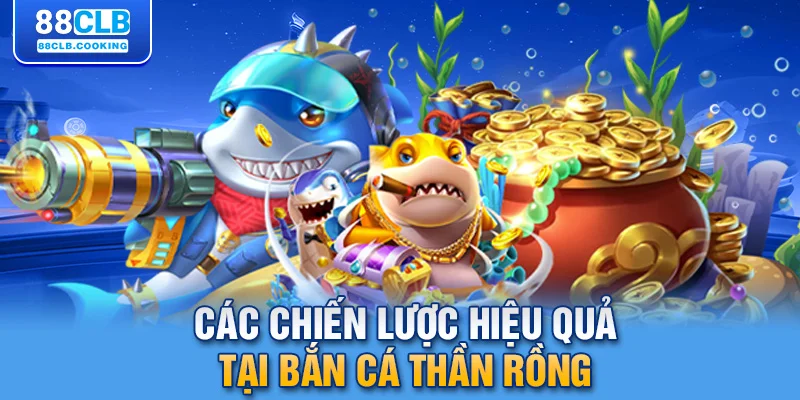 Các chiến lược hiệu quả tại bắn cá thần rồng