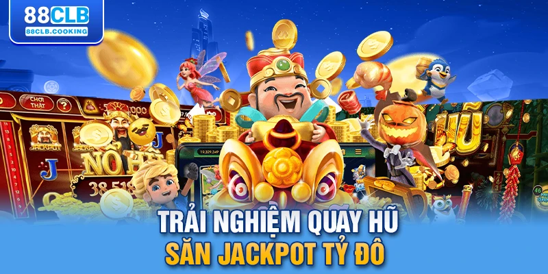 Trải nghiệm quay hũ săn jackpot tỷ đô 