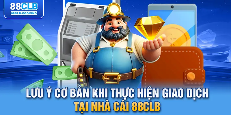 Lưu ý cơ bản khi thực hiện giao dịch tại nhà cái 88CLB 